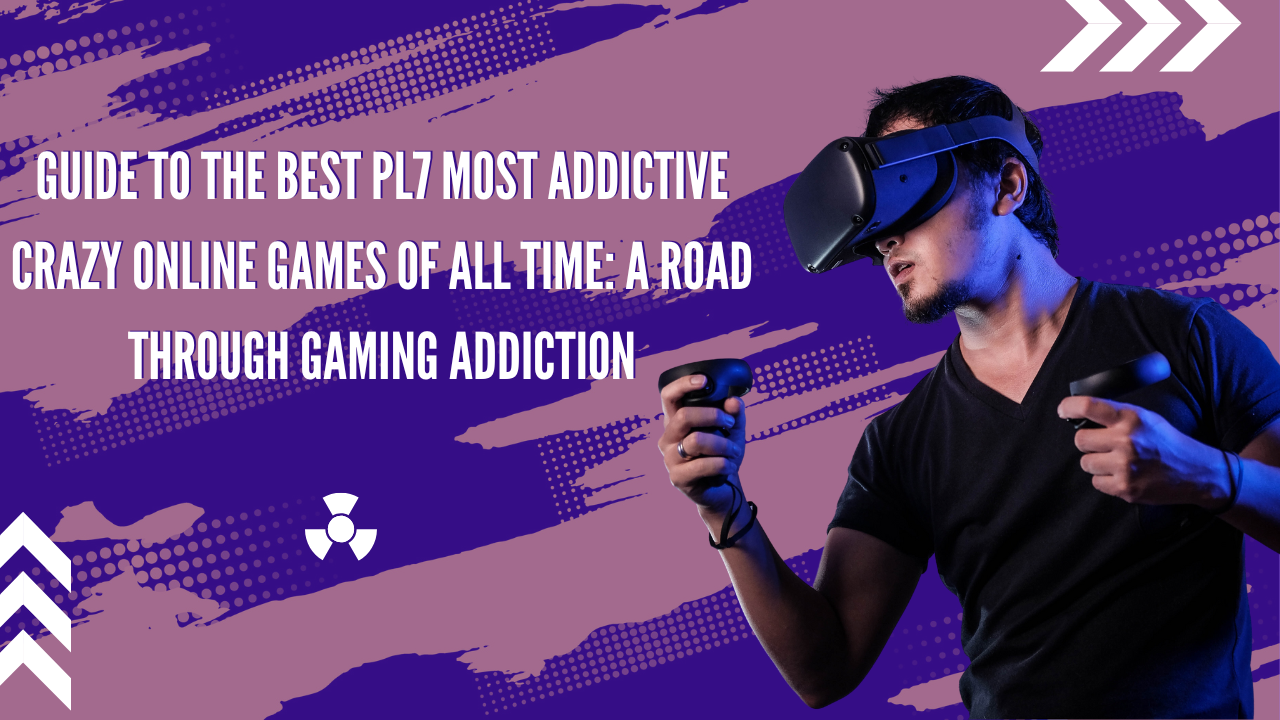 Guide to the Best Pl7 Most Addictive Crazy Online Games of All Time: A Road through Gaming Addiction